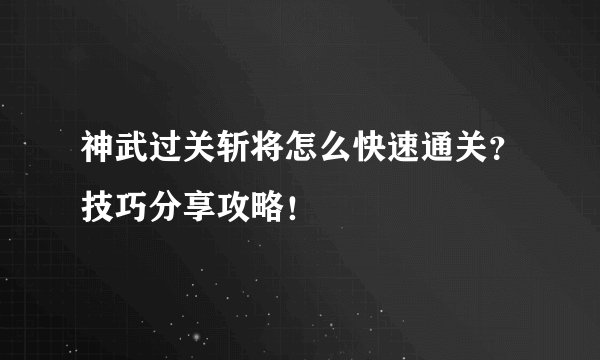 神武过关斩将怎么快速通关？技巧分享攻略！