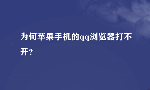 为何苹果手机的qq浏览器打不开？