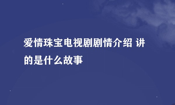 爱情珠宝电视剧剧情介绍 讲的是什么故事