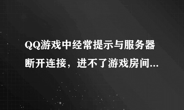 QQ游戏中经常提示与服务器断开连接，进不了游戏房间时怎么回事？