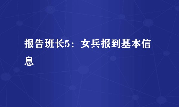 报告班长5：女兵报到基本信息