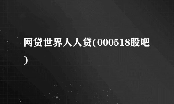 网贷世界人人贷(000518股吧)