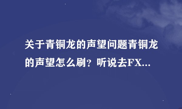 关于青铜龙的声望问题青铜龙的声望怎么刷？听说去FX杀怪可以涨声望