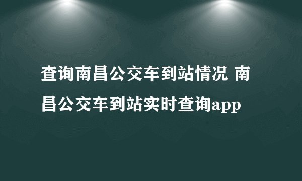 查询南昌公交车到站情况 南昌公交车到站实时查询app