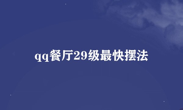 qq餐厅29级最快摆法