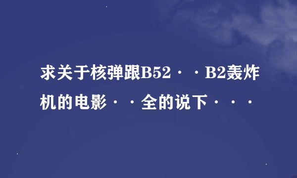 求关于核弹跟B52··B2轰炸机的电影··全的说下···