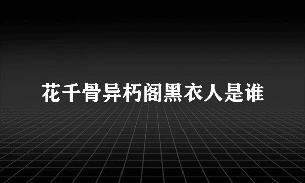 花千骨异朽阁黑衣人是谁