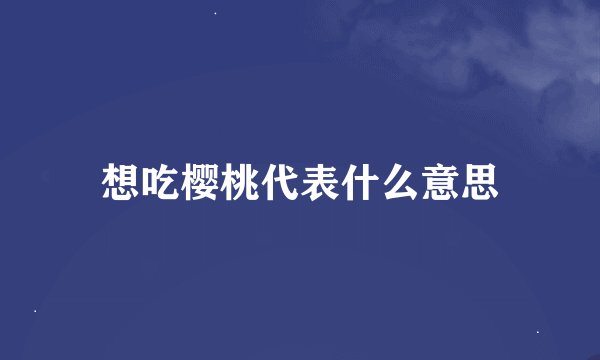 想吃樱桃代表什么意思
