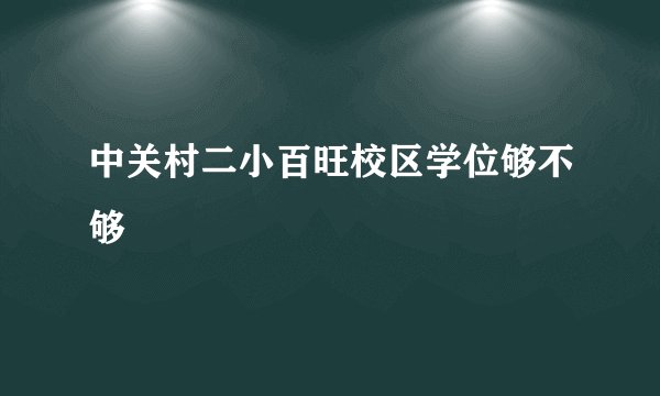 中关村二小百旺校区学位够不够
