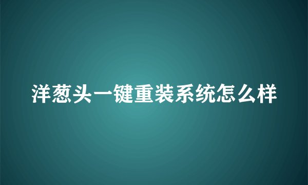 洋葱头一键重装系统怎么样