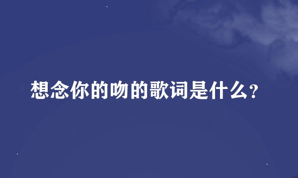 想念你的吻的歌词是什么？