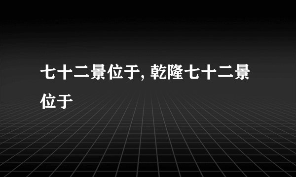 七十二景位于, 乾隆七十二景位于