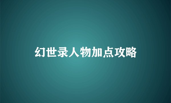 幻世录人物加点攻略