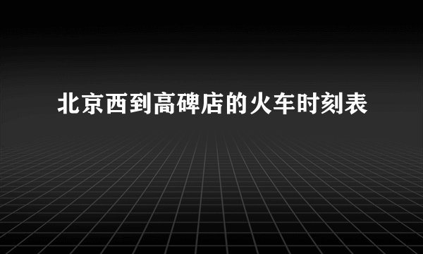 北京西到高碑店的火车时刻表
