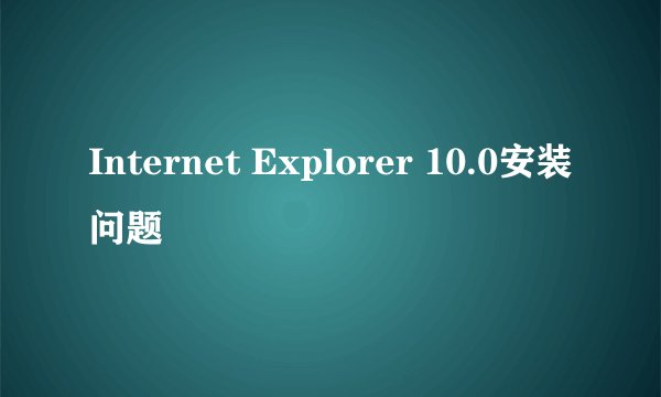 Internet Explorer 10.0安装问题