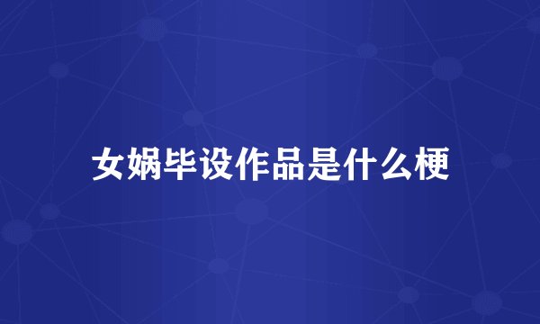 女娲毕设作品是什么梗