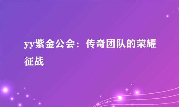 yy紫金公会：传奇团队的荣耀征战