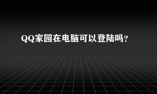 QQ家园在电脑可以登陆吗？