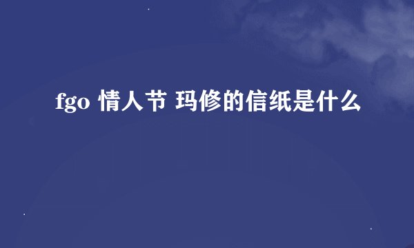 fgo 情人节 玛修的信纸是什么