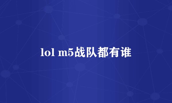 lol m5战队都有谁