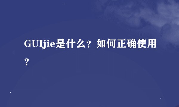 GUIjie是什么？如何正确使用？