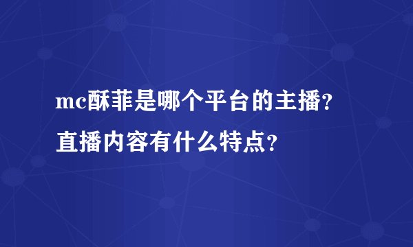 mc酥菲是哪个平台的主播？直播内容有什么特点？