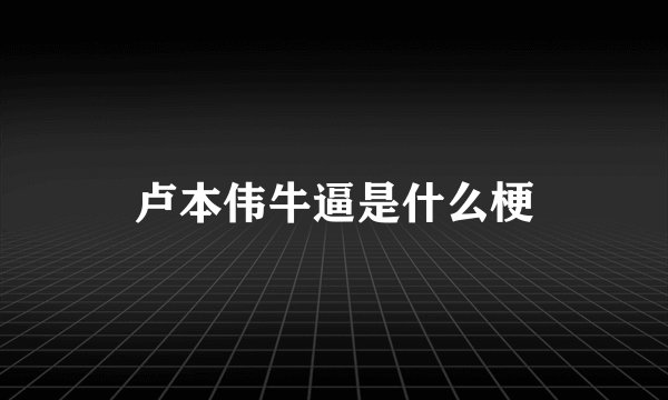 卢本伟牛逼是什么梗