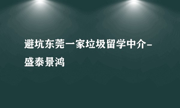 避坑东莞一家垃圾留学中介-盛泰景鸿