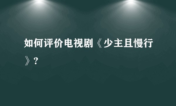 如何评价电视剧《少主且慢行》?