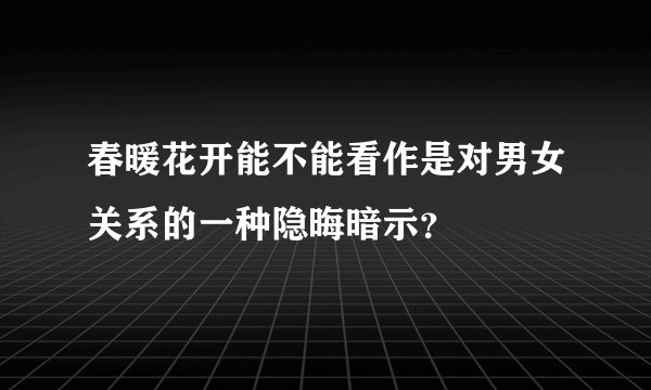 春暖花开能不能看作是对男女关系的一种隐晦暗示？
