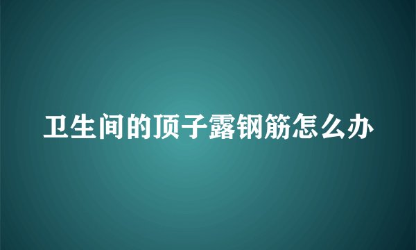 卫生间的顶子露钢筋怎么办
