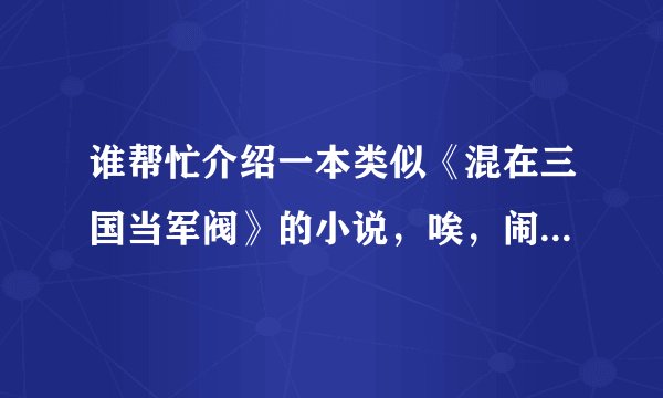 谁帮忙介绍一本类似《混在三国当军阀》的小说，唉，闹书荒嘞，最好是完完