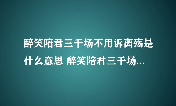 醉笑陪君三千场不用诉离殇是什么意思 醉笑陪君三千场不用诉离殇的含义