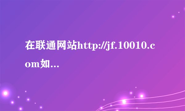 在联通网站http://jf.10010.com如何操作兑换积分？