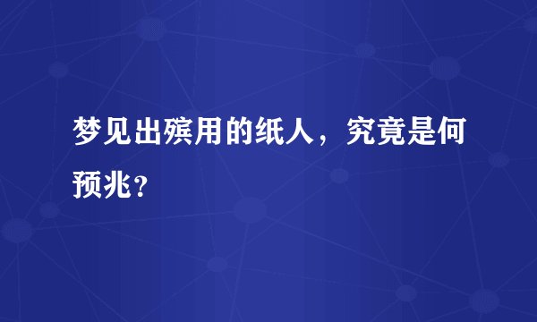梦见出殡用的纸人，究竟是何预兆？