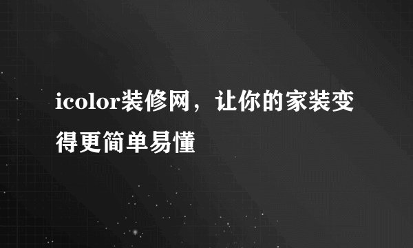 icolor装修网，让你的家装变得更简单易懂