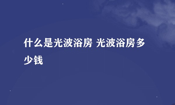 什么是光波浴房 光波浴房多少钱