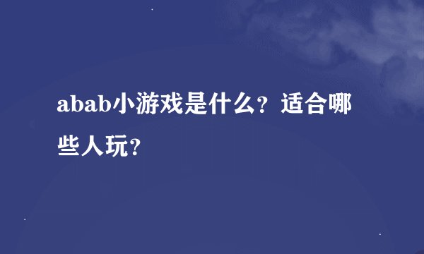 abab小游戏是什么？适合哪些人玩？