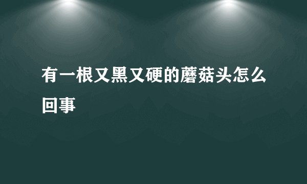 有一根又黑又硬的蘑菇头怎么回事