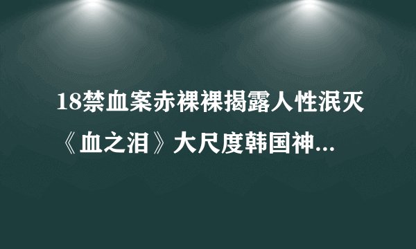 18禁血案赤裸裸揭露人性泯灭《血之泪》大尺度韩国神片太震撼