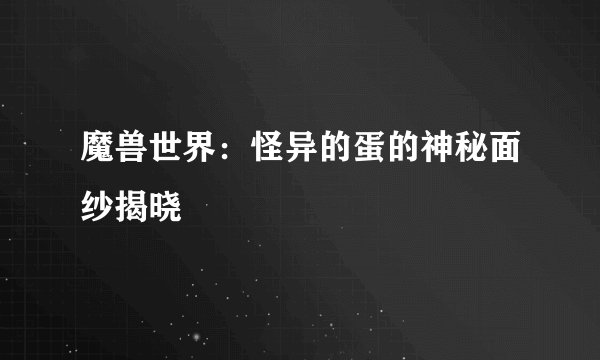 魔兽世界：怪异的蛋的神秘面纱揭晓