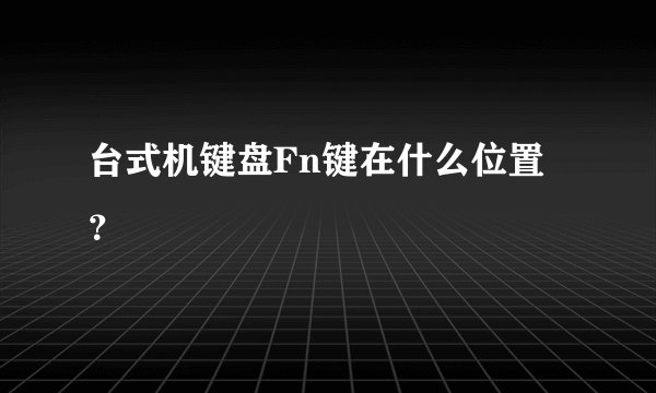 台式机键盘Fn键在什么位置？