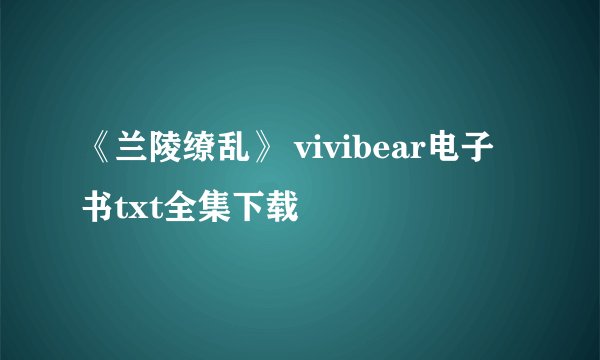 《兰陵缭乱》 vivibear电子书txt全集下载