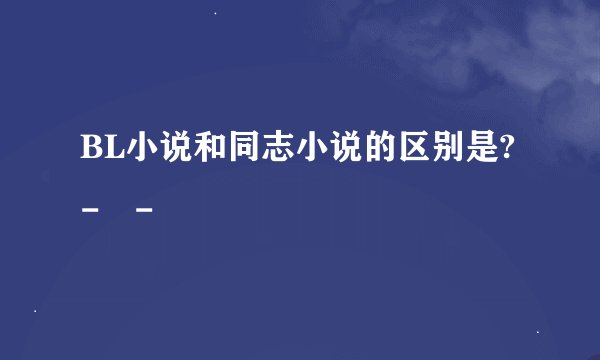 BL小说和同志小说的区别是?- -