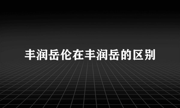 丰润岳伦在丰润岳的区别