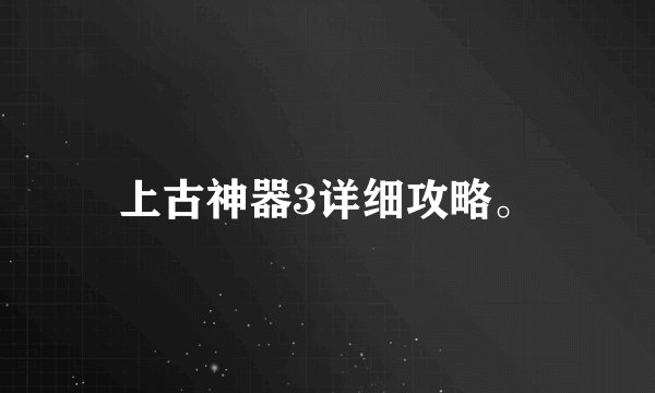 上古神器3详细攻略。