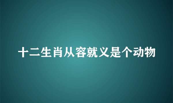 十二生肖从容就义是个动物