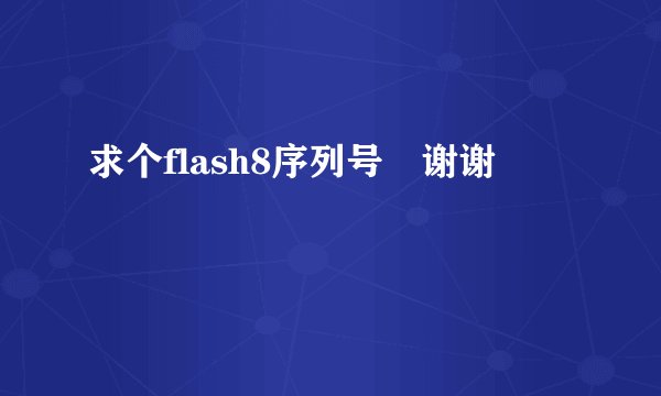 求个flash8序列号 谢谢
