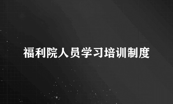福利院人员学习培训制度