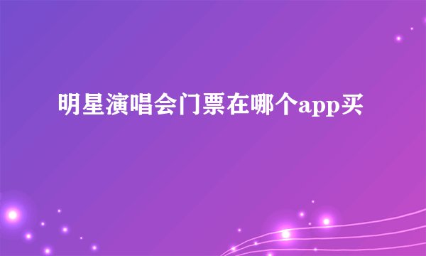 明星演唱会门票在哪个app买